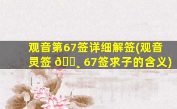 观音第67签详细解签(观音灵签 🌸 67签求子的含义)